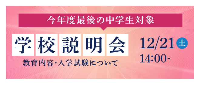 今年度最後 学校説明会 教育内容・入学試験について　12月21日（土）14：00～